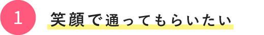 1.笑顔で通ってもらいたい