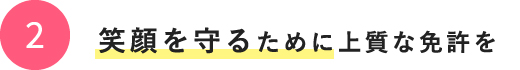 2.笑顔を守るために上質な免許を