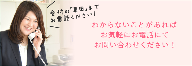 わからないことがあればお気軽にお電話にてお問い合わせください！